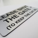 Please Shut The Gate To Keep the Cat In Sign Plaque - 30 Colour Varieties
