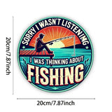 Sorry I Wasn't Listening - I was Thinking About FISHING - Round UV Printed Metal Sign - 20cm by 20cm