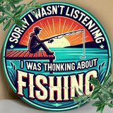 Sorry I Wasn't Listening - I was Thinking About FISHING - Round UV Printed Metal Sign - 20cm by 20cm