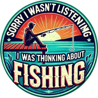 Sorry I Wasn't Listening - I was Thinking About FISHING - Round UV Printed Metal Sign - 20cm by 20cm