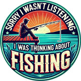 Sorry I Wasn't Listening - I was Thinking About FISHING - Round UV Printed Metal Sign - 20cm by 20cm