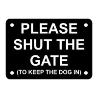 A black acrylic sign with the text 'PLEASE SHUT THE GATE (TO KEEP THE DOG IN)' in white capital letters, with four holes for mounting.