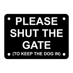 A black acrylic sign with the text 'PLEASE SHUT THE GATE (TO KEEP THE DOG IN)' in white capital letters, with four holes for mounting.