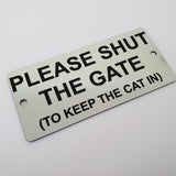 Please Shut The Gate To Keep the Cat In Sign Plaque - 30 Colour Varieties