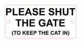 Please Shut The Gate To Keep the Cat In Sign Plaque - 30 Colour Varieties